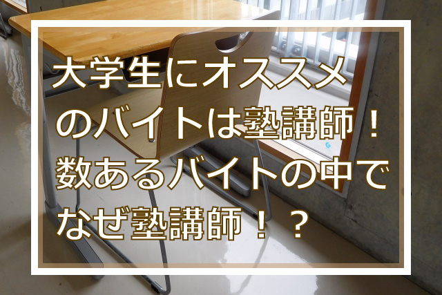 大学生にオススメのバイトは塾講師！数あるバイトの中でなぜ塾講師！？