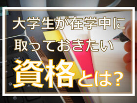 大学生が在学中に取っておきたい資格とは？